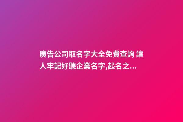 廣告公司取名字大全免費查詢 讓人牢記好聽企業名字,起名之家-第1張-公司起名-玄機派
